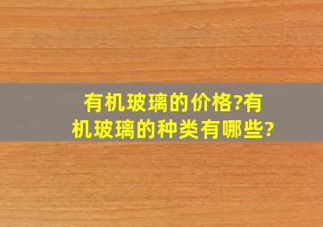 有机玻璃的价格?有机玻璃的种类有哪些?