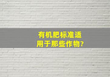 有机肥标准适用于那些作物?