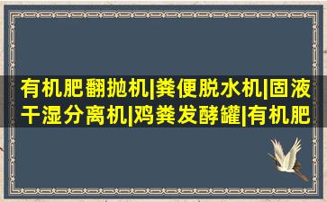 有机肥翻抛机|粪便脱水机|固液干湿分离机|鸡粪发酵罐|有机肥设备...