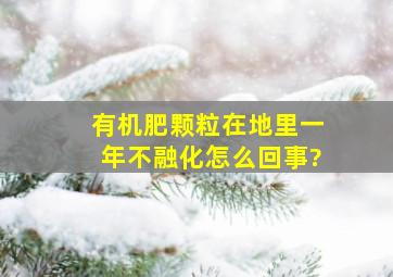 有机肥颗粒在地里一年不融化怎么回事?