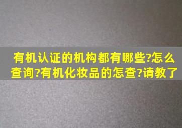 有机认证的机构都有哪些?怎么查询?有机化妆品的怎查?请教了