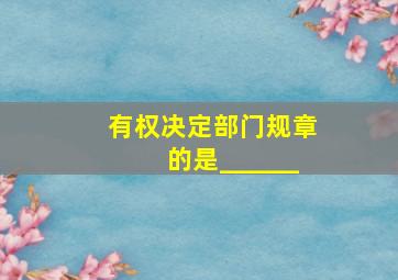 有权决定部门规章的是______