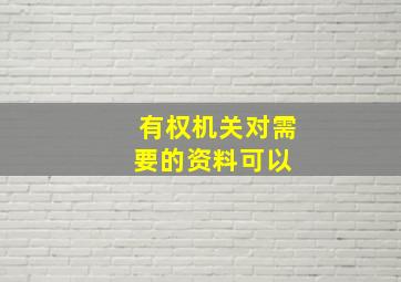 有权机关对需要的资料可以( )