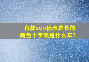 有款suv标志是长的黑色十字架是什么车?