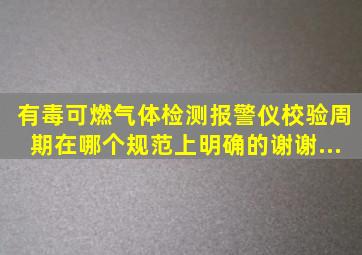 有毒、可燃气体检测报警仪校验周期在哪个规范上明确的,谢谢...