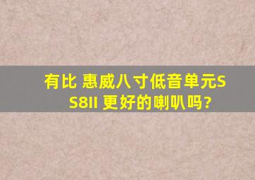 有比 惠威八寸低音单元SS8II 更好的喇叭吗?