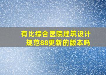 有比综合医院建筑设计规范(88)更新的版本吗