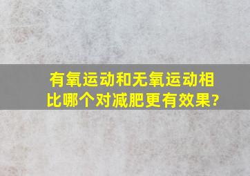 有氧运动和无氧运动相比,哪个对减肥更有效果?