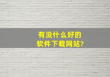 有没什么好的软件下载网站?