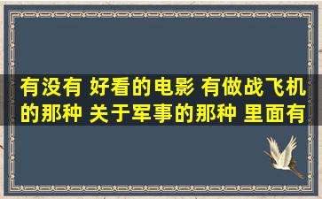 有没有 好看的电影 有做战飞机的那种 关于军事的那种 里面有各种武器的