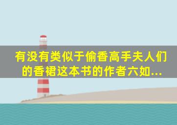 有没有,类似于《偷香高手》(夫人们的香裙)这本书的。作者,六如...