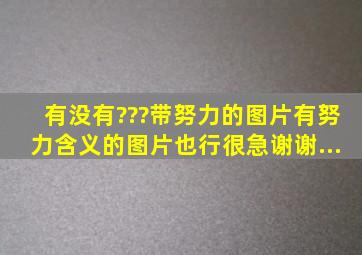 有没有???带努力的图片。。有努力含义的图片也行。很急。。。谢谢...