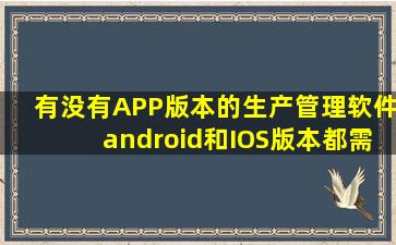 有没有APP版本的生产管理软件,android和IOS版本都需要!