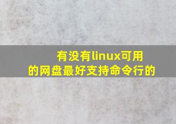 有没有linux可用的网盘,最好支持命令行的