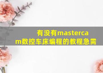 有没有mastercam数控车床编程的教程急需