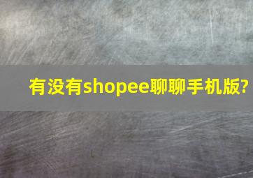 有没有shopee聊聊手机版?