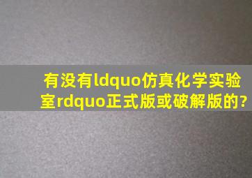 有没有“仿真化学实验室”正式版或破解版的?