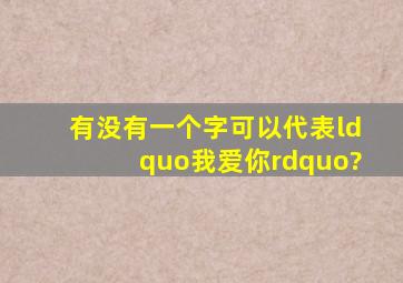 有没有一个字可以代表“我爱你”?