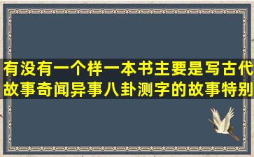 有没有一个样一本书主要是写古代故事,奇闻异事,八卦测字的故事,特别厚