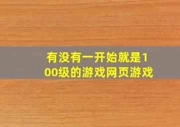 有没有一开始就是100级的游戏(网页游戏)