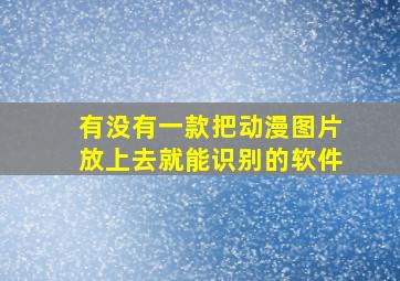 有没有一款把动漫图片放上去就能识别的软件