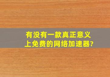 有没有一款真正意义上免费的网络加速器?