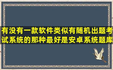 有没有一款软件类似有随机出题考试系统的那种,最好是安卓系统,题库...