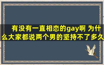 有没有一直相恋的gay啊 为什么大家都说两个男的坚持不了多久呢?