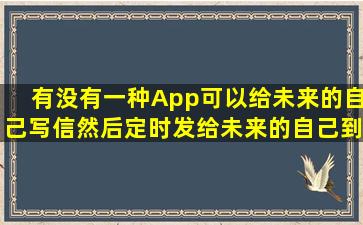 有没有一种App,可以给未来的自己写信,然后定时发给未来的自己,到...