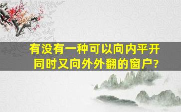 有没有一种可以向内平开,同时又向外外翻的窗户?