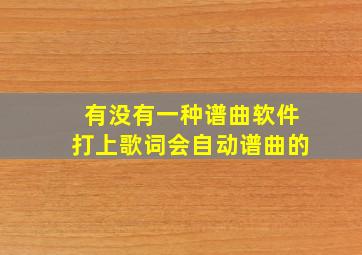 有没有一种谱曲软件打上歌词会自动谱曲的