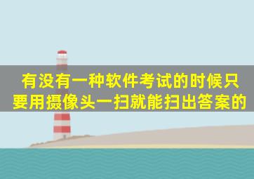 有没有一种软件,考试的时候,只要用摄像头一扫,就能扫出答案的