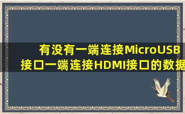 有没有一端连接MicroUSB接口一端连接HDMI接口的数据线