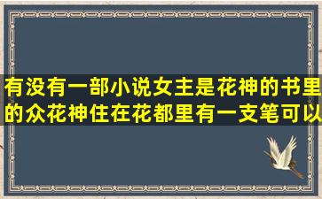 有没有一部小说女主是花神的,书里的众花神住在花都里,有一支笔可以...