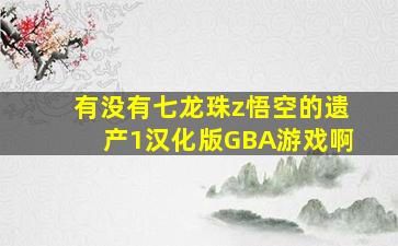 有没有七龙珠z悟空的遗产1汉化版GBA游戏啊(