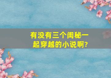 有没有三个闺秘一起穿越的小说啊?