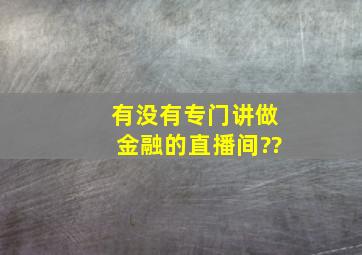 有没有专门讲做金融的直播间??