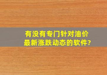 有没有专门针对油价最新涨跌动态的软件?