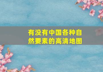 有没有中国各种自然要素的高清地图