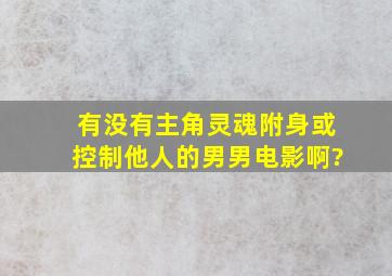 有没有主角灵魂附身或控制他人的(男男)电影啊?