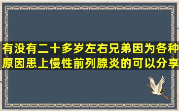 有没有二十多岁左右兄弟因为各种原因患上慢性前列腺炎的,可以分享...