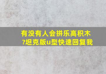 有没有人会拼乐高积木?坦克版。u型快速回复我。