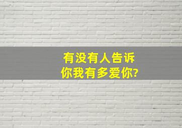 有没有人告诉你,我有多爱你?