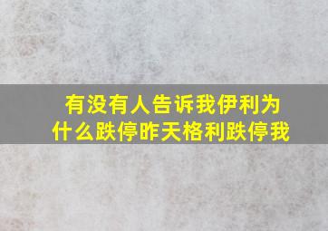 有没有人告诉我伊利为什么跌停,昨天格利跌停我