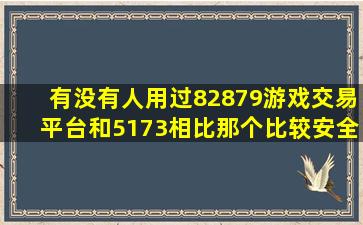 有没有人用过82879游戏交易平台,和5173相比那个比较安全