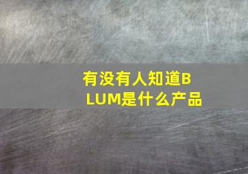 有没有人知道BLUM是什么产品