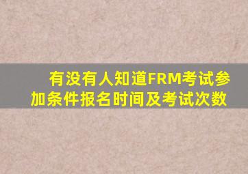 有没有人知道FRM考试参加条件,报名时间及考试次数