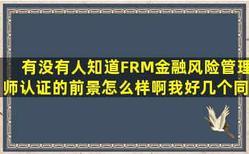 有没有人知道FRM金融风险管理师认证的前景怎么样啊(我好几个同事