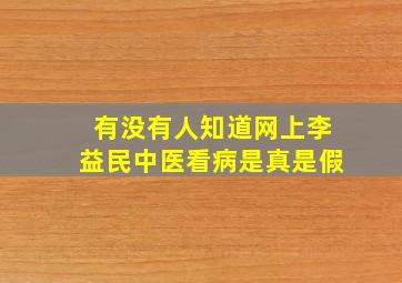 有没有人知道网上李益民中医看病是真是假