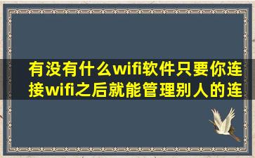 有没有什么wifi软件,只要你连接wifi之后就能管理别人的连接。能将别人...